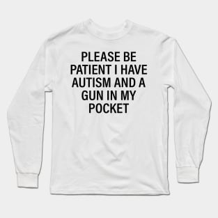 Please be patient I have autism and a gun in my pocket Long Sleeve T-Shirt
